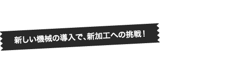 新しい機械の導入で、新加工への挑戦！